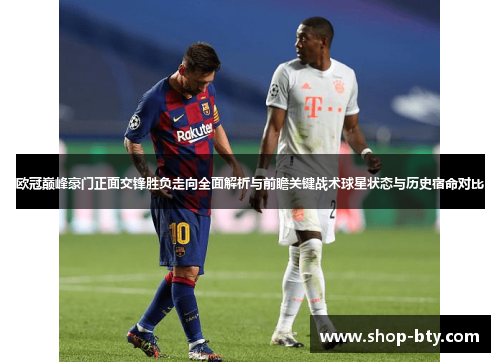 欧冠巅峰豪门正面交锋胜负走向全面解析与前瞻关键战术球星状态与历史宿命对比 欧冠巅峰豪门正面交锋胜负走向全面解析与前瞻关键战术球星状态与历史宿命对比