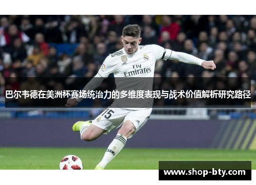 巴尔韦德在美洲杯赛场统治力的多维度表现与战术价值解析研究路径 巴尔韦德在美洲杯赛场统治力的多维度表现与战术价值解析研究路径