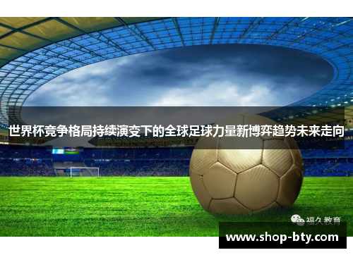 世界杯竞争格局持续演变下的全球足球力量新博弈趋势未来走向 世界杯竞争格局持续演变下的全球足球力量新博弈趋势未来走向