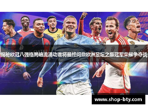 揭秘欧冠八强格局暗流涌动谁将最终问鼎欧洲足坛之巅冠军荣耀争夺战