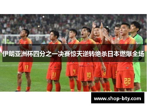 伊朗亚洲杯四分之一决赛惊天逆转绝杀日本燃爆全场