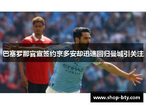 巴塞罗那官宣签约京多安却迅速回归曼城引关注