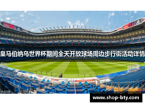 皇马伯纳乌世界杯期间全天开放球场周边步行街活动详情 皇马伯纳乌世界杯期间全天开放球场周边步行街活动详情