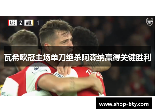 瓦希欧冠主场单刀绝杀阿森纳赢得关键胜利