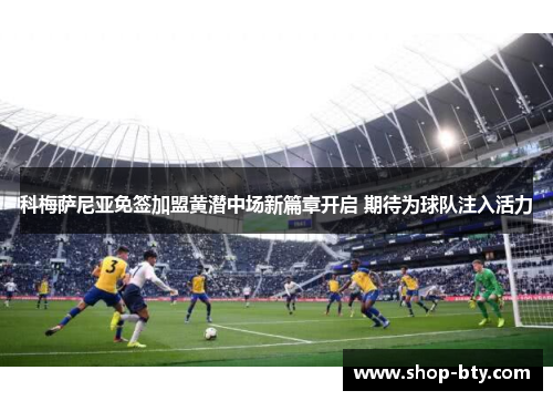 科梅萨尼亚免签加盟黄潜中场新篇章开启 期待为球队注入活力 科梅萨尼亚免签加盟黄潜中场新篇章开启 期待为球队注入活力