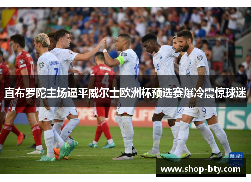 直布罗陀主场逼平威尔士欧洲杯预选赛爆冷震惊球迷 直布罗陀主场逼平威尔士欧洲杯预选赛爆冷震惊球迷