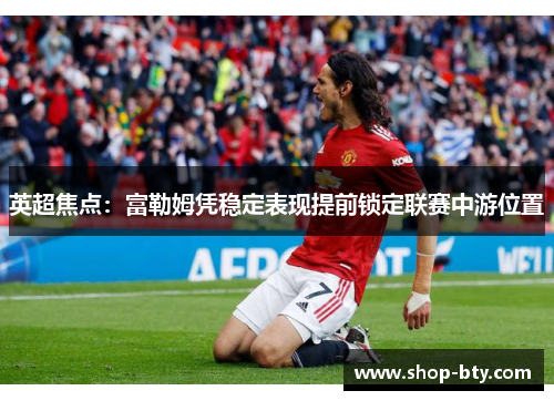 英超焦点:富勒姆凭稳定表现提前锁定联赛中游位置 英超焦点:富勒姆凭稳定表现提前锁定联赛中游位置