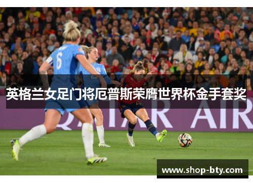 英格兰女足门将厄普斯荣膺世界杯金手套奖 英格兰女足门将厄普斯荣膺世界杯金手套奖