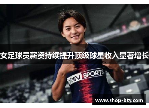女足球员薪资持续提升顶级球星收入显著增长
