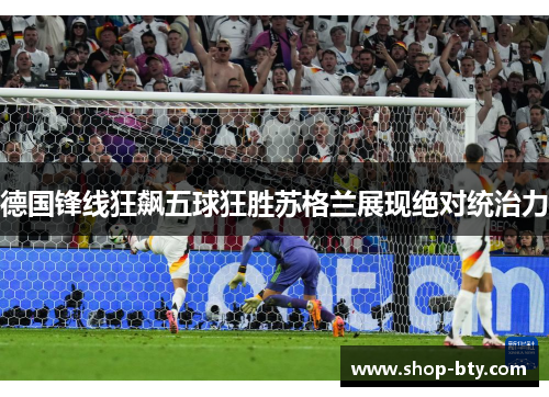 德国锋线狂飙五球狂胜苏格兰展现绝对统治力