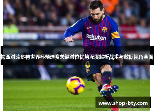 梅西对阵多特世界杯预选赛关键对位优势深度解析战术与数据视角全面 梅西对阵多特世界杯预选赛关键对位优势深度解析战术与数据视角全面