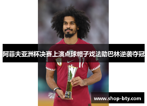 阿菲夫亚洲杯决赛上演点球帽子戏法助巴林逆袭夺冠 阿菲夫亚洲杯决赛上演点球帽子戏法助巴林逆袭夺冠
