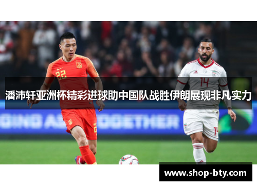 潘沛轩亚洲杯精彩进球助中国队战胜伊朗展现非凡实力
