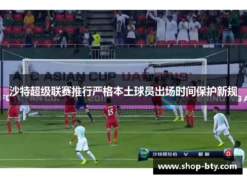 沙特超级联赛推行严格本土球员出场时间保护新规
