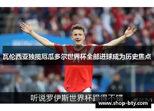 瓦伦西亚独揽厄瓜多尔世界杯全部进球成为历史焦点