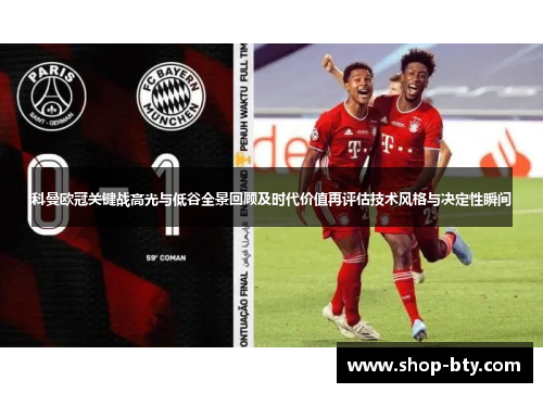 科曼欧冠关键战高光与低谷全景回顾及时代价值再评估技术风格与决定性瞬间