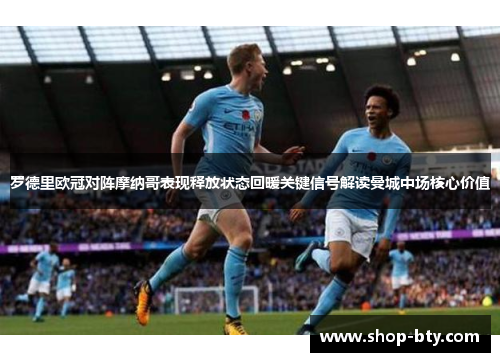 罗德里欧冠对阵摩纳哥表现释放状态回暖关键信号解读曼城中场核心价值