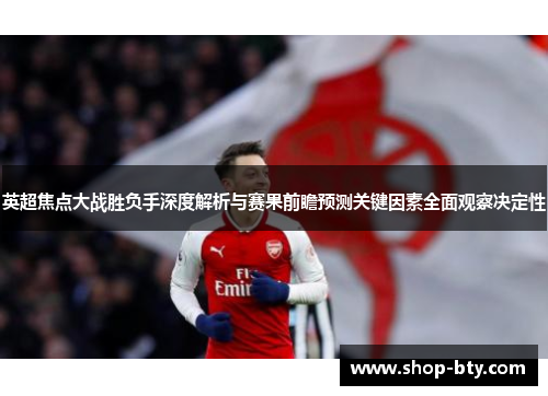 英超焦点大战胜负手深度解析与赛果前瞻预测关键因素全面观察决定性